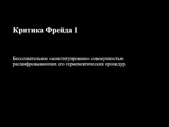 Критика Фрейда 1 Бессознательное «конституировано» совокупностью расшифровывающих его герменевтических процедур.