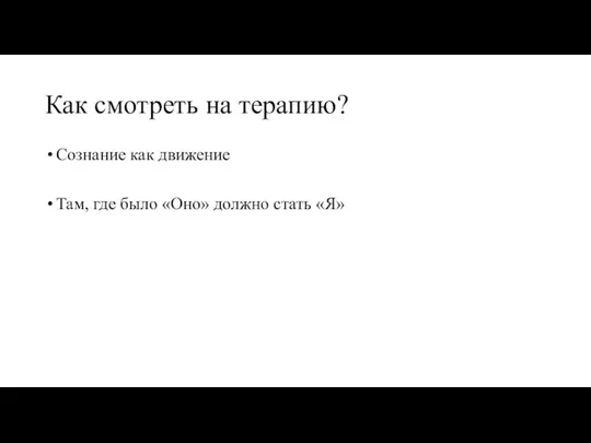 Как смотреть на терапию? Сознание как движение Там, где было «Оно» должно стать «Я»