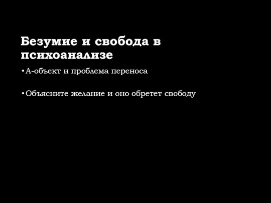 Безумие и свобода в психоанализе A-объект и проблема переноса Объясните желание и оно обретет свободу