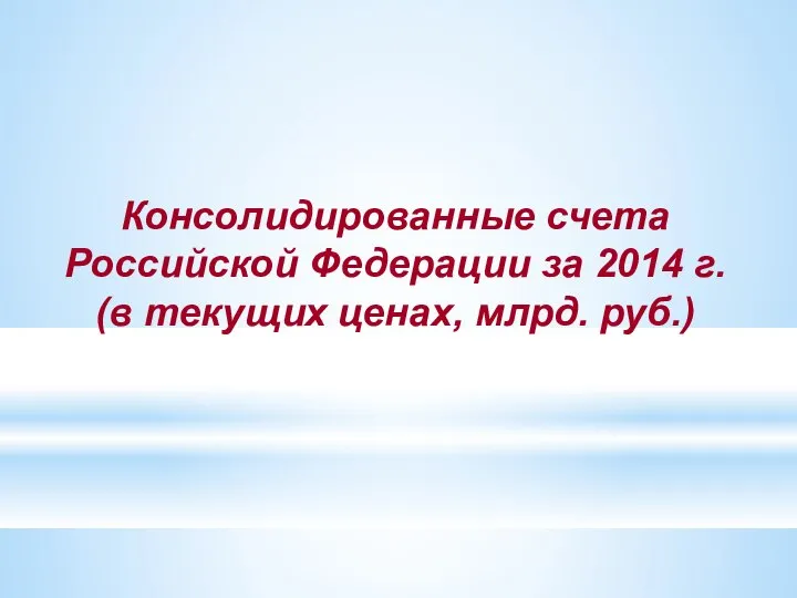 Консолидированные счета Российской Федерации за 2014 г. (в текущих ценах, млрд. руб.)