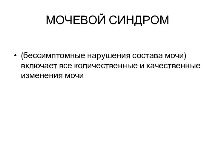 МОЧЕВОЙ СИНДРОМ (бессимптомные нарушения состава мочи) включает все количественные и качественные изменения мочи