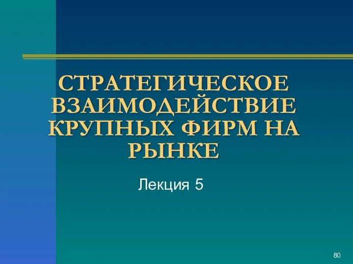 СТРАТЕГИЧЕСКОЕ ВЗАИМОДЕЙСТВИЕ КРУПНЫХ ФИРМ НА РЫНКЕ Лекция 5