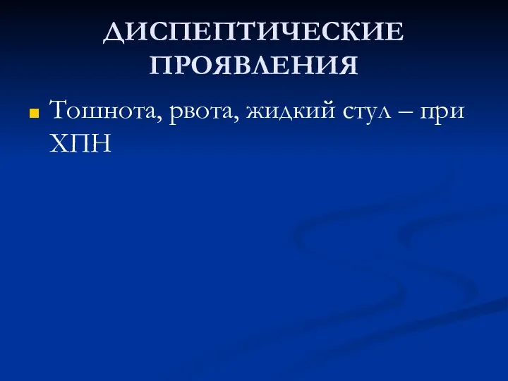 ДИСПЕПТИЧЕСКИЕ ПРОЯВЛЕНИЯ Тошнота, рвота, жидкий стул – при ХПН