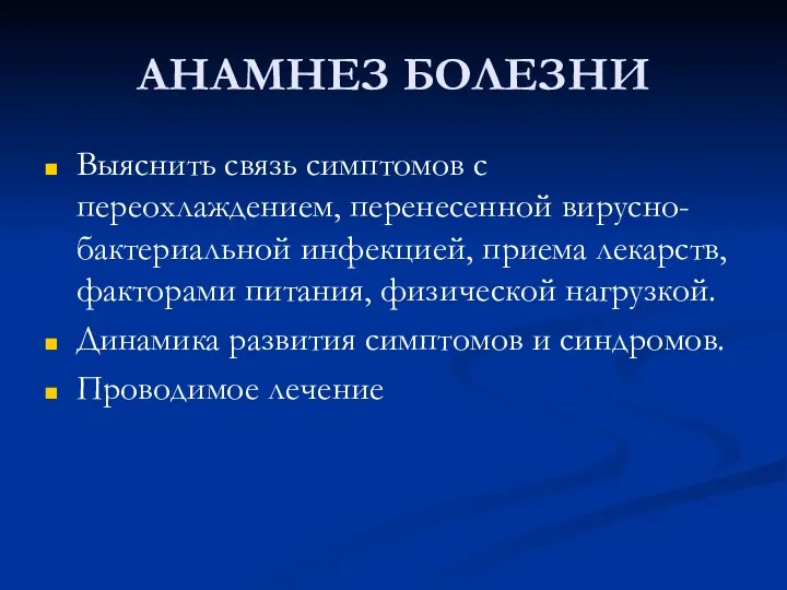 АНАМНЕЗ БОЛЕЗНИ Выяснить связь симптомов с переохлаждением, перенесенной вирусно-бактериальной инфекцией, приема