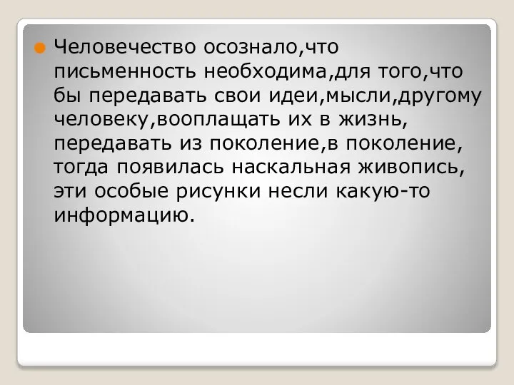 Человечество осознало,что письменность необходима,для того,что бы передавать свои идеи,мысли,другому человеку,вооплащать их