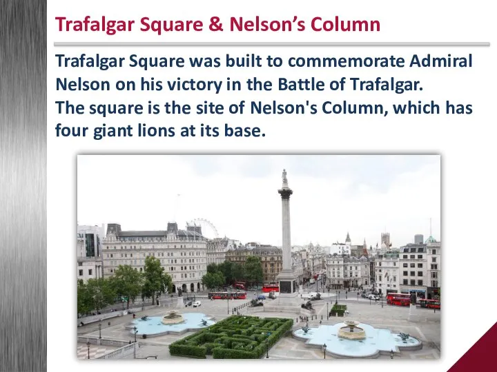 Trafalgar Square was built to commemorate Admiral Nelson on his victory