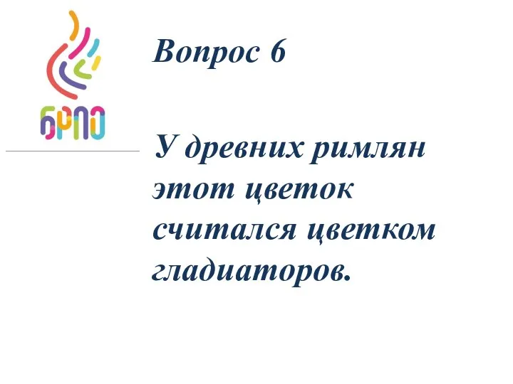 Вопрос 6 У древних римлян этот цветок считался цветком гладиаторов.