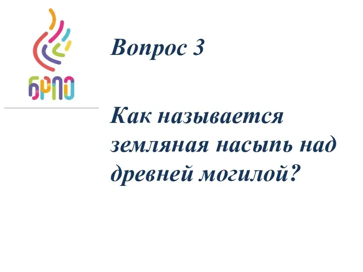 Вопрос 3 Как называется земляная насыпь над древней могилой?