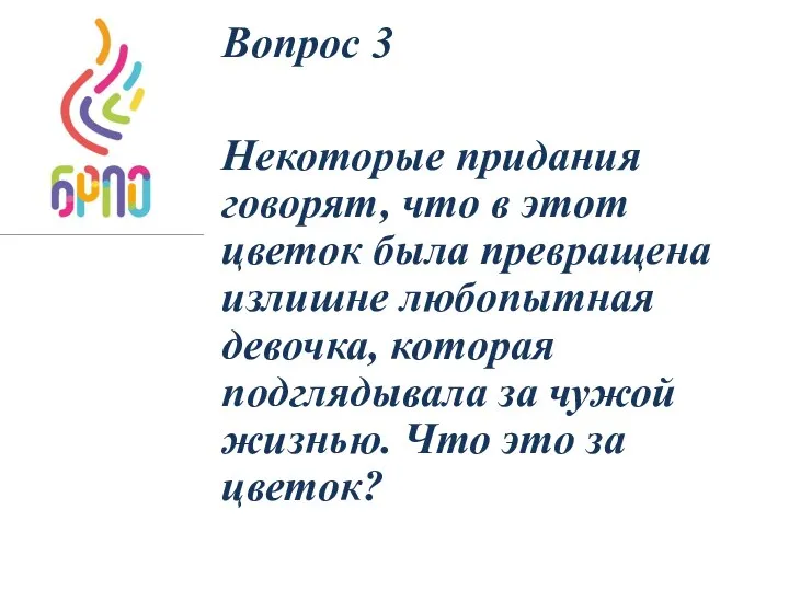 Вопрос 3 Некоторые придания говорят, что в этот цветок была превращена