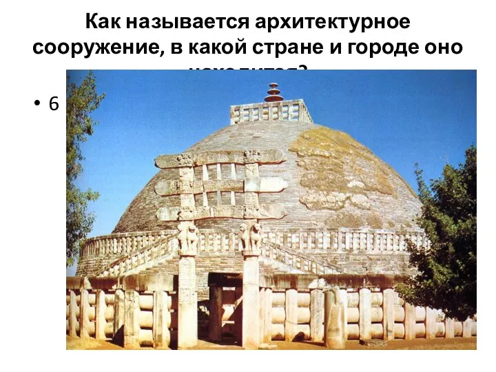 6 Как называется архитектурное сооружение, в какой стране и городе оно находится?