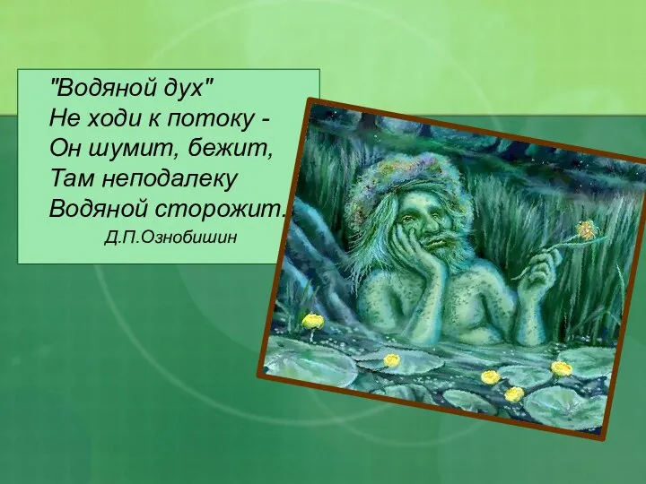 "Водяной дух" Не ходи к потоку - Он шумит, бежит, Там неподалеку Водяной сторожит. Д.П.Ознобишин