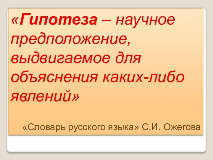 «Гипотеза – научное предположение, выдвигаемое для объяснения каких-либо явлений» «Словарь русского языка» С.И. Ожегова