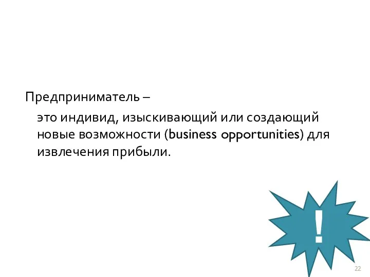 Предприниматель – это индивид, изыскивающий или создающий новые возможности (business opportunities) для извлечения прибыли. !