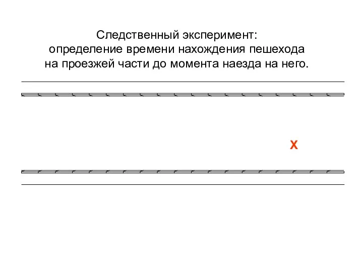 Х Следственный эксперимент: определение времени нахождения пешехода на проезжей части до момента наезда на него.