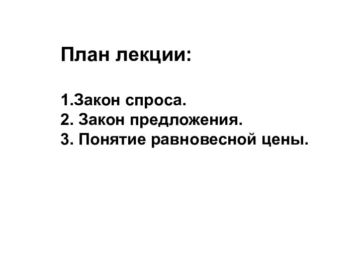 План лекции: 1.Закон спроса. 2. Закон предложения. 3. Понятие равновесной цены.