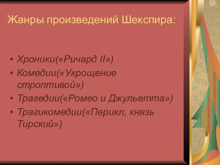 Жанры произведений Шекспира: Хроники(«Ричард II») Комедии(«Укрощение строптивой») Трагедии(«Ромео и Джульетта») Трагикомедии(«Перикл, князь Тирский»)