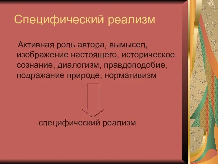 Специфический реализм Активная роль автора, вымысел, изображение настоящего, историческое сознание, диалогизм,