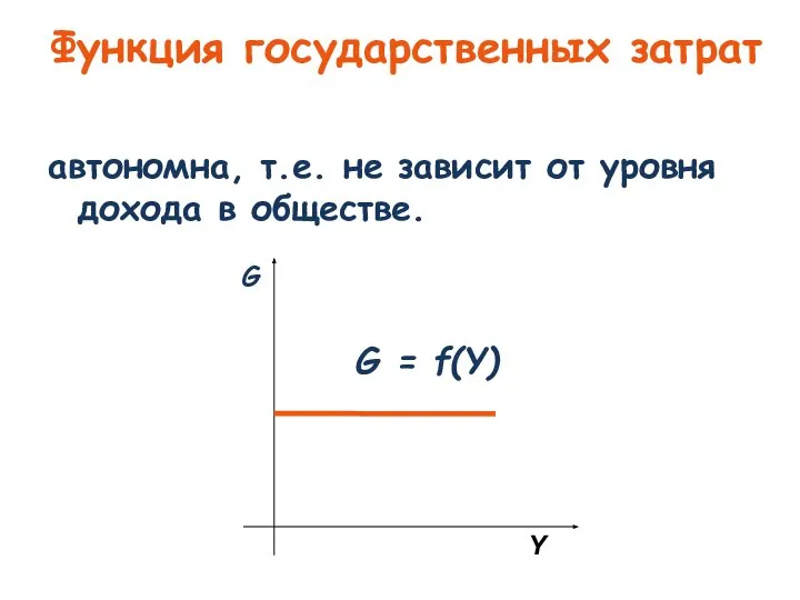 Функция государственных затрат автономна, т.е. не зависит от уровня дохода в обществе.