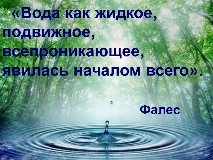 «Вода как жидкое, подвижное, всепроникающее, явилась началом всего». Фалес