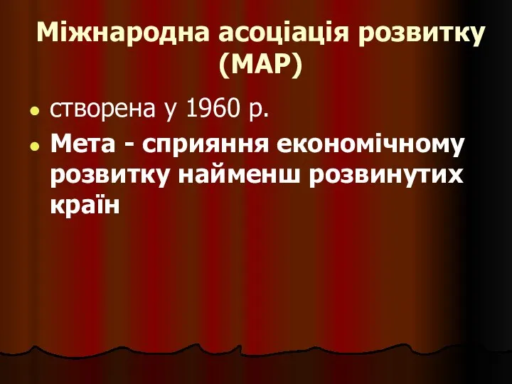 Міжнародна асоціація розвитку (МАР) створена у 1960 р. Мета - сприяння економічному розвитку найменш розвинутих країн