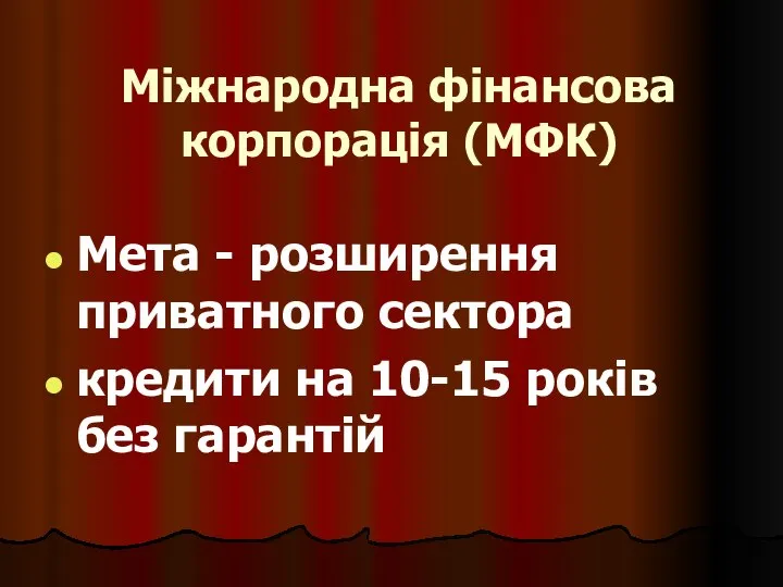 Міжнародна фінансова корпорація (МФК) Мета - розширення приватного сектора кредити на 10-15 років без гарантій