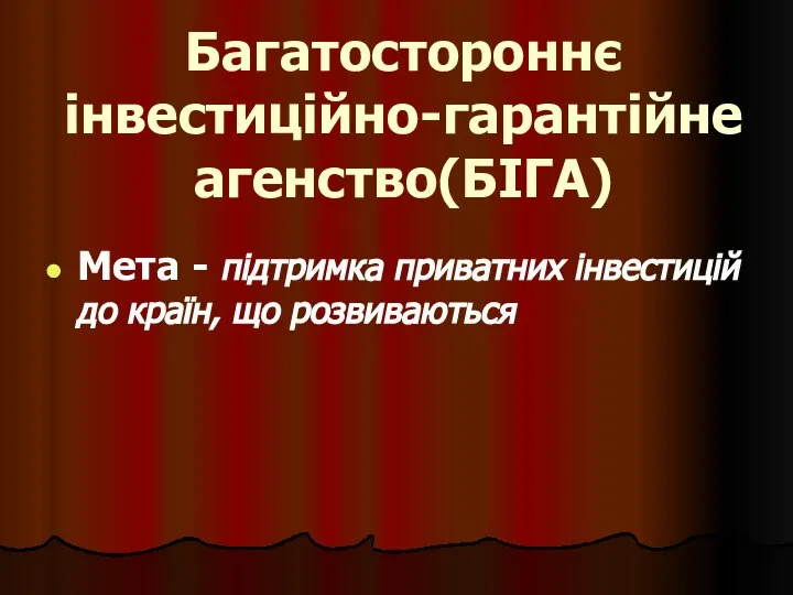 Багатостороннє інвестиційно-гарантійне агенство(БІГА) Мета - підтримка приватних інвестицій до країн, що розвиваються