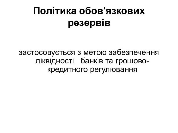 Політика обов'язкових резервів застосовується з метою забезпечення ліквідності банків та грошово-кредитного регулювання