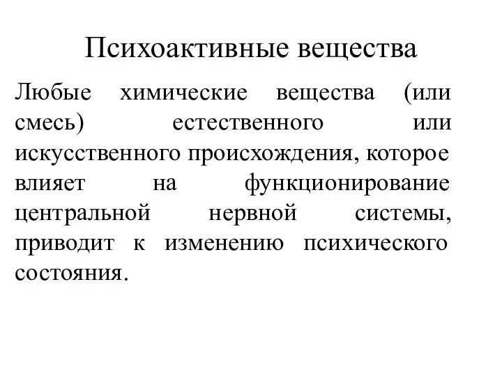 Психоактивные вещества Любые химические вещества (или смесь) естественного или искусственного происхождения,