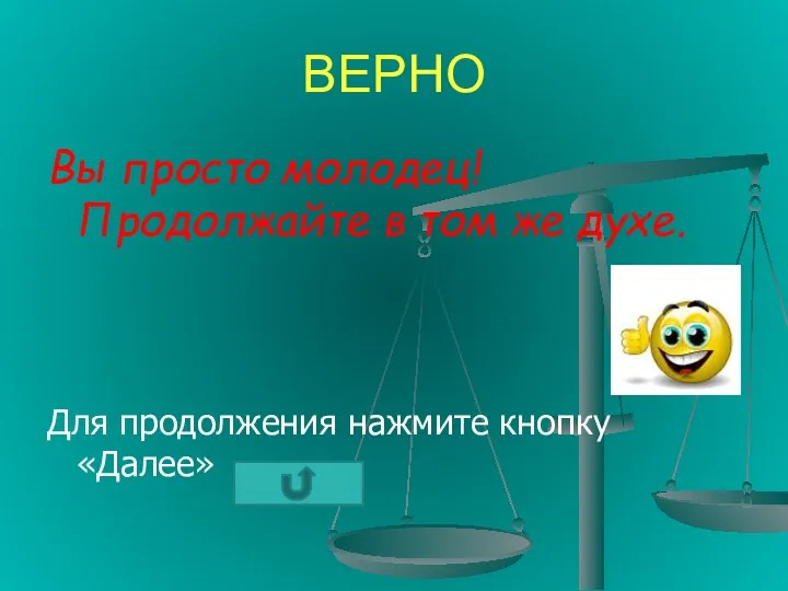 ВЕРНО Вы просто молодец! Продолжайте в том же духе. Для продолжения нажмите кнопку «Далее»