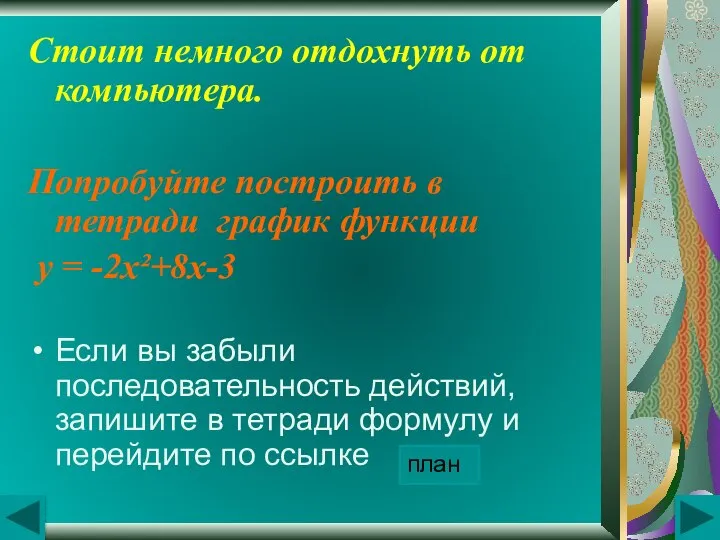 Стоит немного отдохнуть от компьютера. Попробуйте построить в тетради график функции