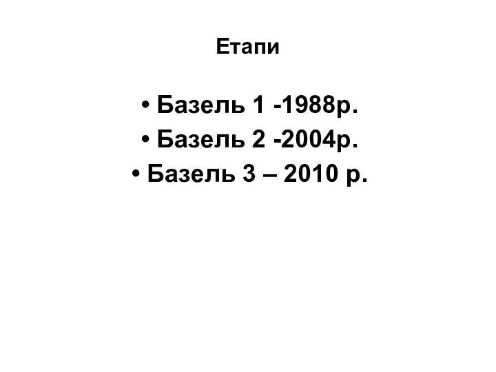 Етапи Базель 1 -1988р. Базель 2 -2004р. Базель 3 – 2010 р.