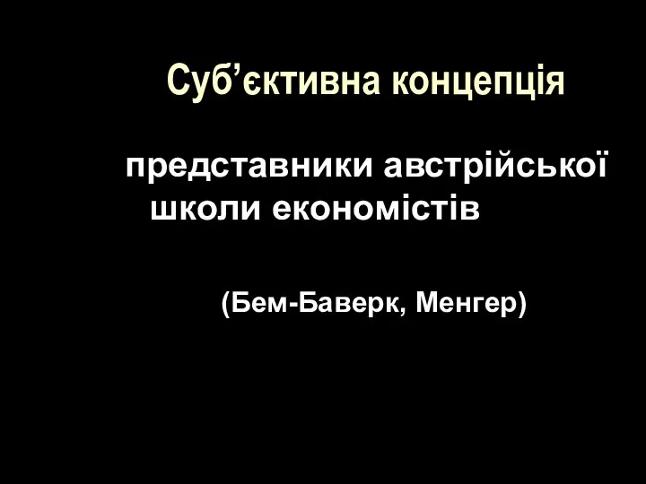 Суб’єктивна концепція представники австрійської школи економістів (Бем-Баверк, Менгер)