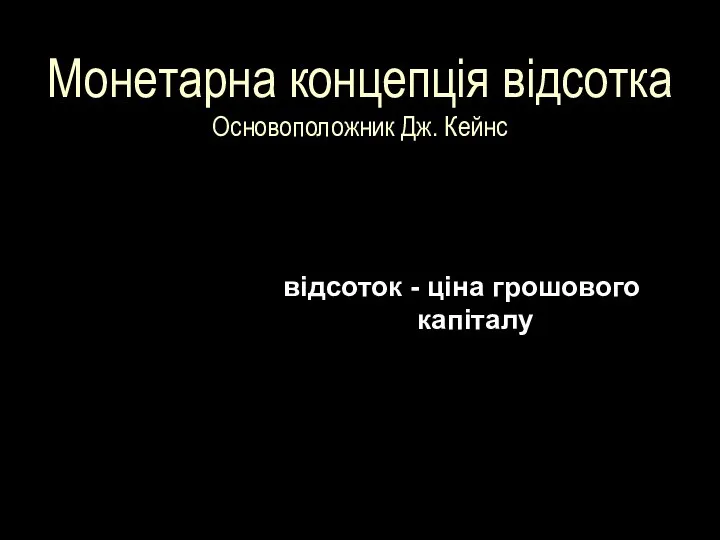 Монетарна концепція відсотка Основоположник Дж. Кейнс відсоток - ціна грошового капіталу