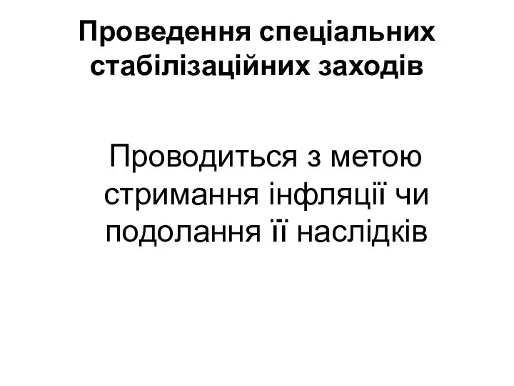 Проведення спеціальних стабілізаційних заходів Проводиться з метою стримання інфляції чи подолання її наслідків