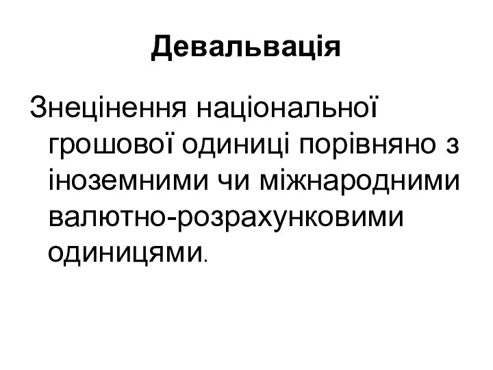 Девальвація Знецінення національної грошової одиниці порівняно з іноземними чи міжнародними валютно-розрахунковими одиницями.