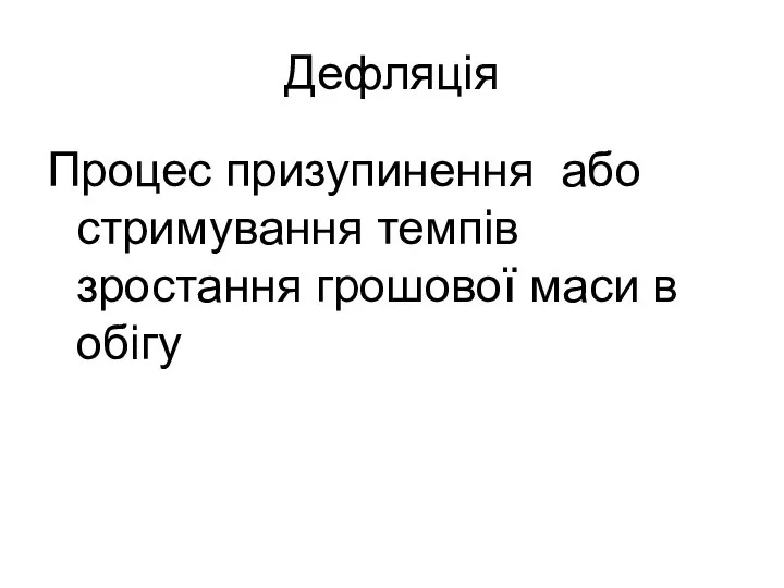 Дефляція Процес призупинення або стримування темпів зростання грошової маси в обігу