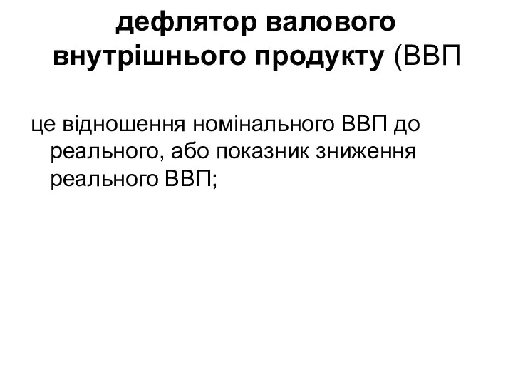 дефлятор валового внутрішнього продукту (ВВП це відношення номінального ВВП до реального, або показник зниження реального ВВП;