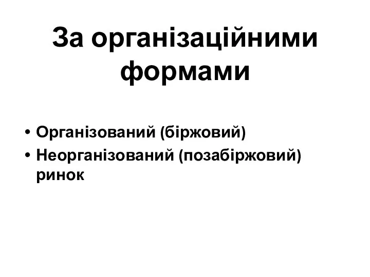 За організаційними формами Організований (біржовий) Неорганізований (позабіржовий) ринок