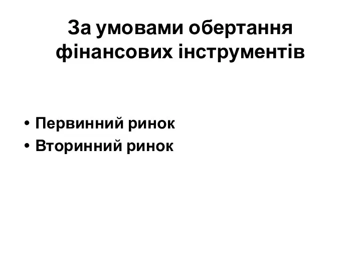 За умовами обертання фінансових інструментів Первинний ринок Вторинний ринок