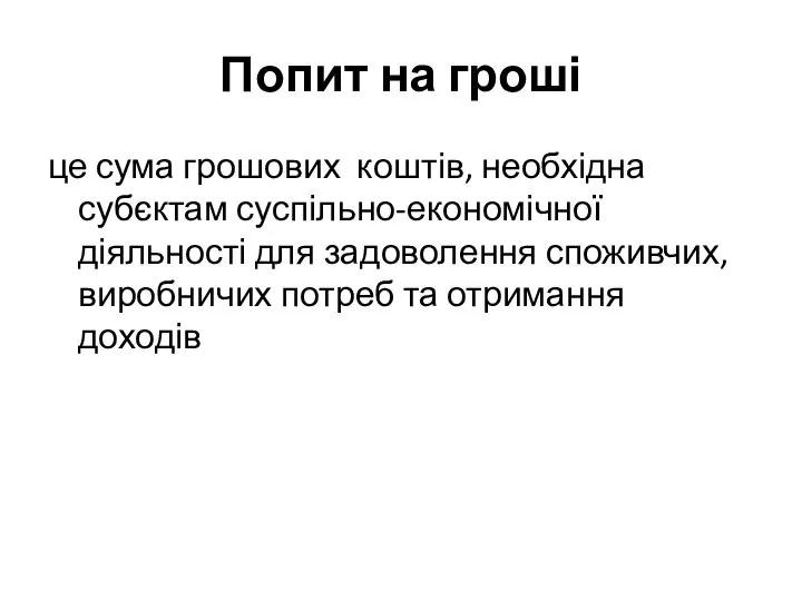 Попит на гроші це сума грошових коштів, необхідна субєктам суспільно-економічної діяльності