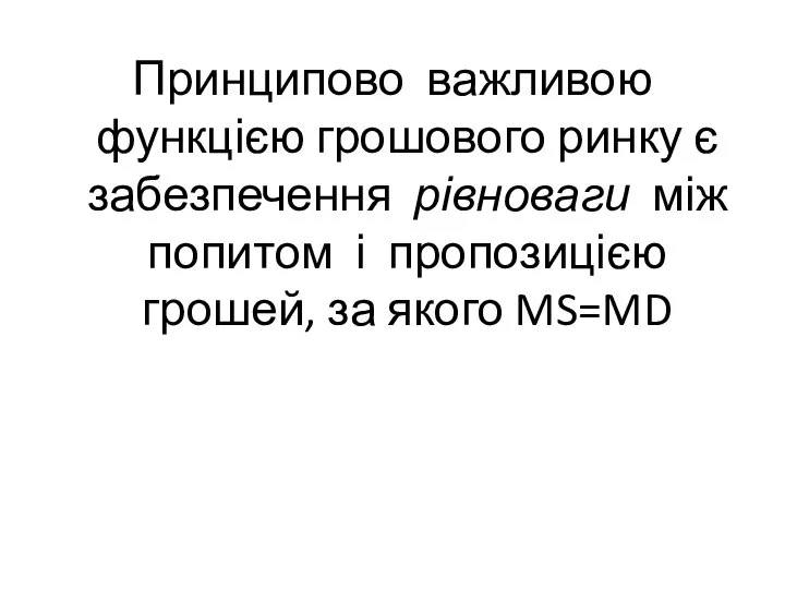 Принципово важливою функцією грошового ринку є забезпечення рівноваги між попитом і пропозицією грошей, за якого MS=MD