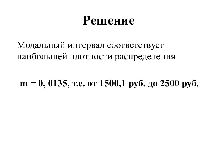 Решение Модальный интервал соответствует наибольшей плотности распределения m = 0, 0135,