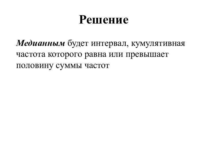 Решение Медианным будет интервал, кумулятивная частота которого равна или превышает половину суммы частот