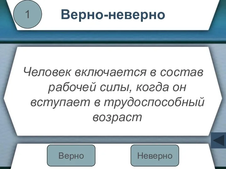 Верно-неверно Человек включается в состав рабочей силы, когда он вступает в трудоспособный возраст 1 Неверно Верно