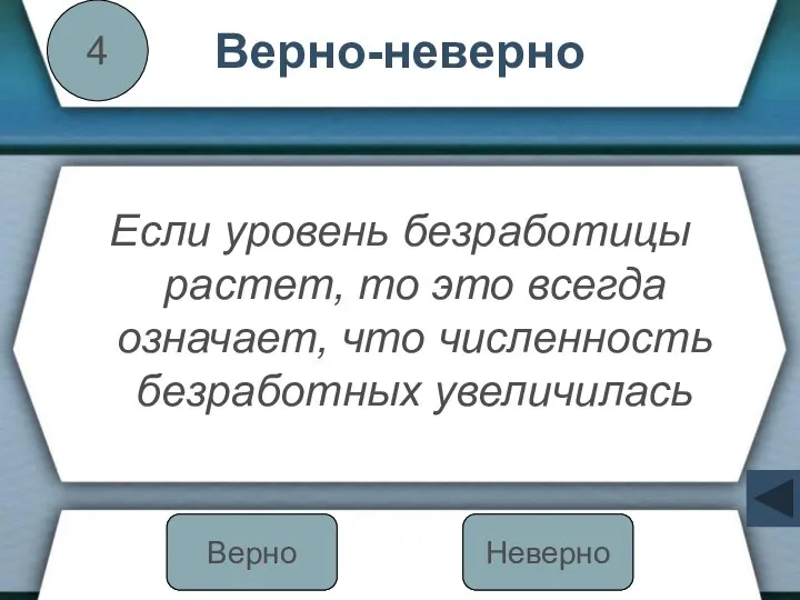 Верно-неверно Если уровень безработицы растет, то это всегда означает, что численность безработных увеличилась 4 Неверно Верно