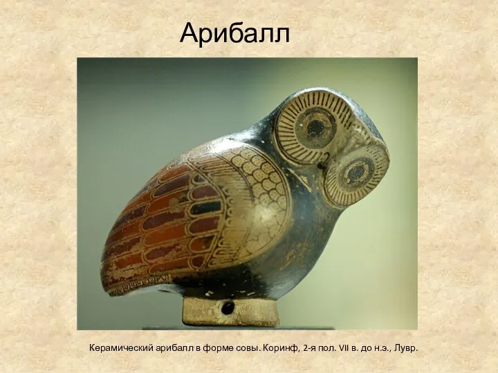 Арибалл Керамический арибалл в форме совы. Коринф, 2-я пол. VII в. до н.э., Лувр.