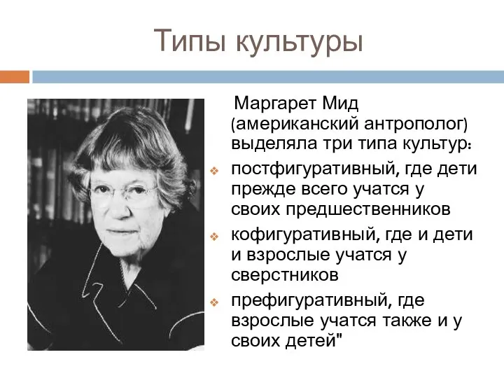 Типы культуры Маргарет Мид (американский антрополог) выделяла три типа культур: постфигуративный,