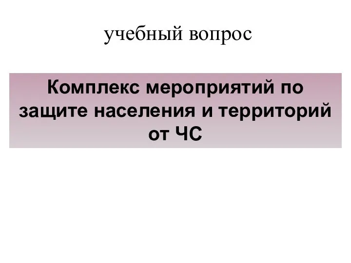 учебный вопрос Комплекс мероприятий по защите населения и территорий от ЧС