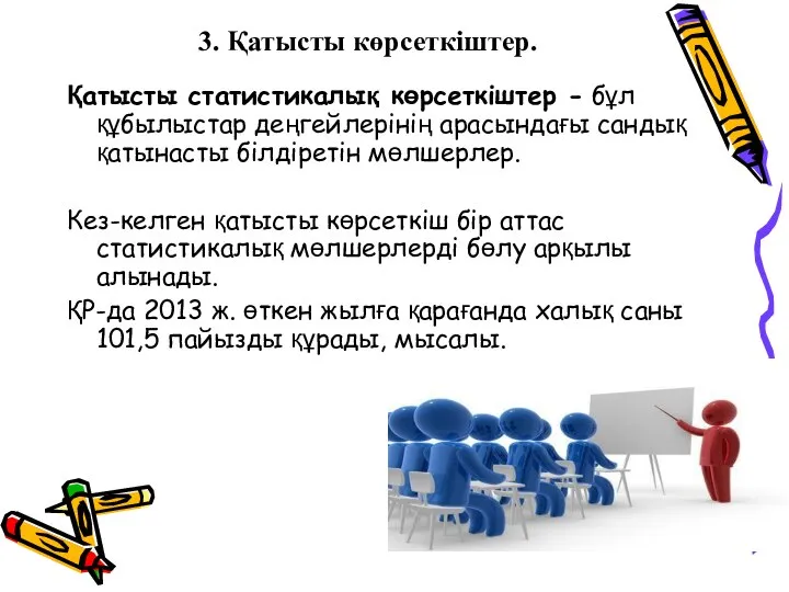 3. Қатысты көрсеткіштер. Қатысты статистикалық көрсеткіштер - бұл құбылыстар деңгейлерінің арасындағы