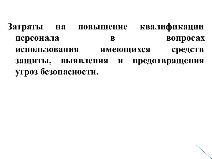 Затраты на повышение квалификации персонала в вопросах использования имеющихся средств защиты, выявления и предотвращения угроз безопасности.